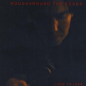 Rough Around the Edges - Luke Vajsar