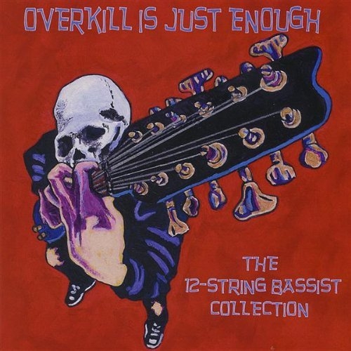 Overkill Is Just Enough - The 12-String Bassist Collection